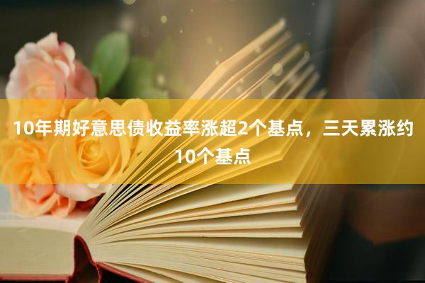 10年期好意思债收益率涨超2个基点，三天累涨约10个基点