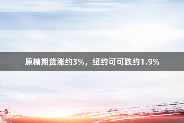 原糖期货涨约3%，纽约可可跌约1.9%